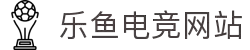 乐鱼电竞 - 畅游电竞世界,乐享每一刻