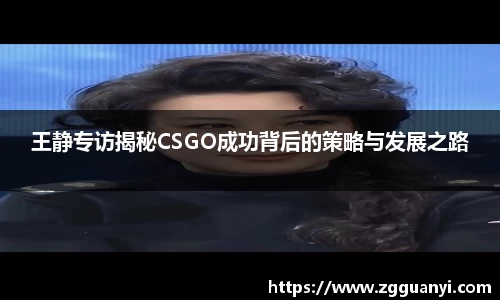 王静专访揭秘CSGO成功背后的策略与发展之路