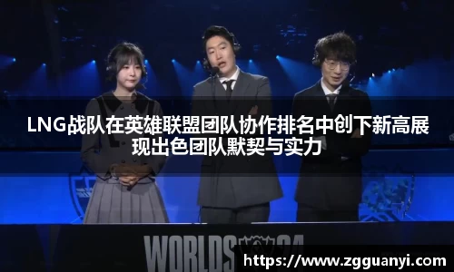 LNG战队在英雄联盟团队协作排名中创下新高展现出色团队默契与实力