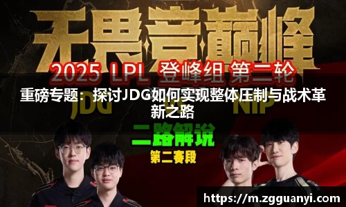 重磅专题：探讨JDG如何实现整体压制与战术革新之路