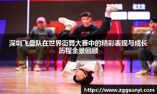 深圳飞盘队在世界街舞大赛中的精彩表现与成长历程全景回顾