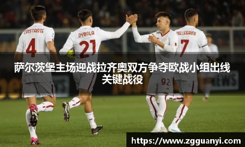 萨尔茨堡主场迎战拉齐奥双方争夺欧战小组出线关键战役